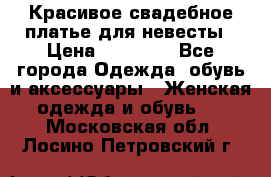 Красивое свадебное платье для невесты › Цена ­ 15 000 - Все города Одежда, обувь и аксессуары » Женская одежда и обувь   . Московская обл.,Лосино-Петровский г.